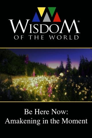 Wisdom of the World: Be Here Now - Awakening In the Moment