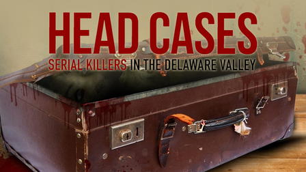 Head Cases: Serial Killers in the Delaware Valley